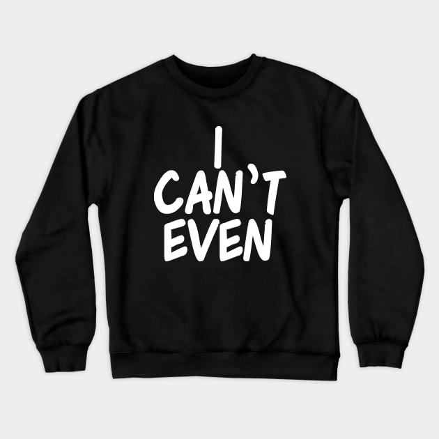 I Can't Even Crewneck Sweatshirt by epiclovedesigns